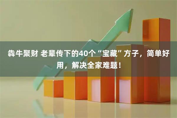 犇牛聚财 老辈传下的40个“宝藏”方子，简单好用，解决全家难题！