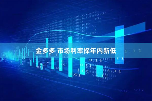 金多多 市场利率探年内新低