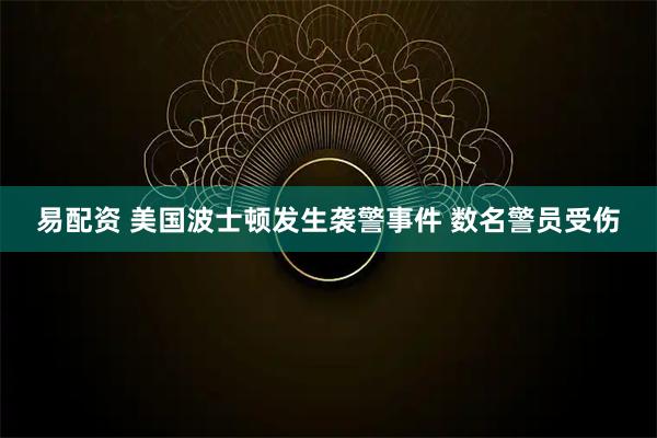 易配资 美国波士顿发生袭警事件 数名警员受伤