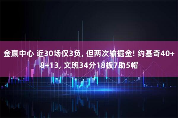 金赢中心 近30场仅3负, 但两次输掘金! 约基奇40+8+13, 文班34分18板7助5帽