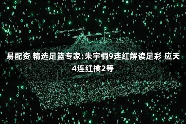 易配资 精选足篮专家:朱宇桐9连红解读足彩 应天4连红擒2等