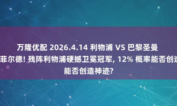 万隆优配 2026.4.14 利物浦 VS 巴黎圣曼 绝境安菲尔德! 残阵利物浦硬撼卫冕冠军, 12% 概率能否创造神迹?
